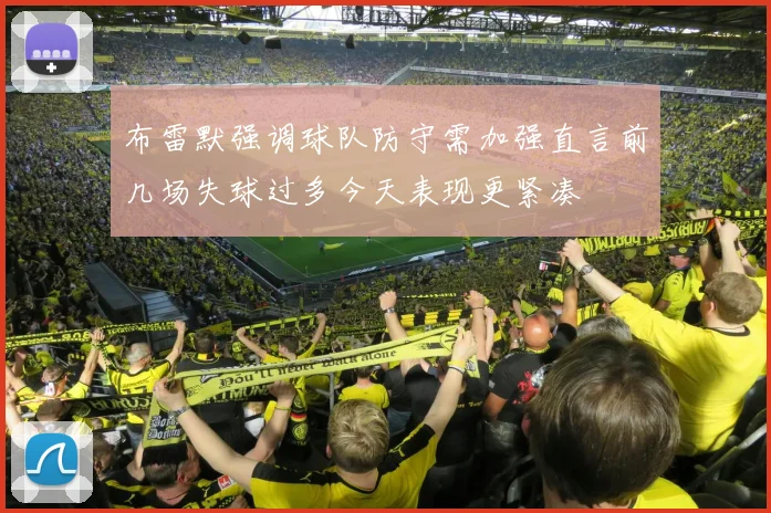 布雷默强调球队防守需加强直言前几场失球过多今天表现更紧凑